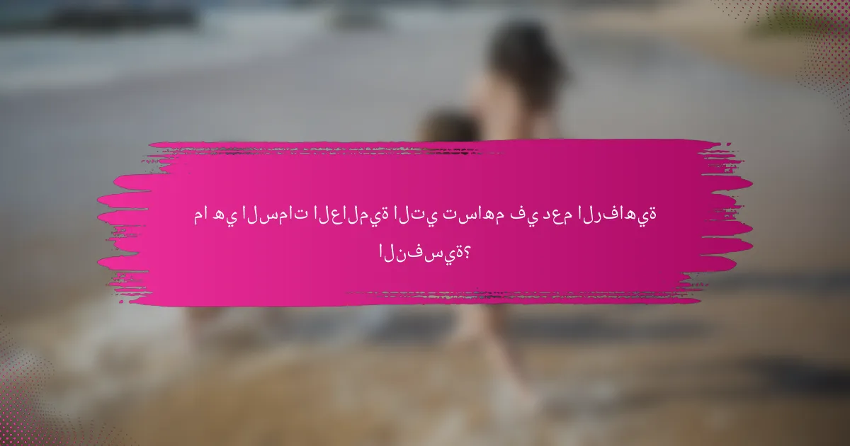 ما هي السمات العالمية التي تساهم في دعم الرفاهية النفسية؟