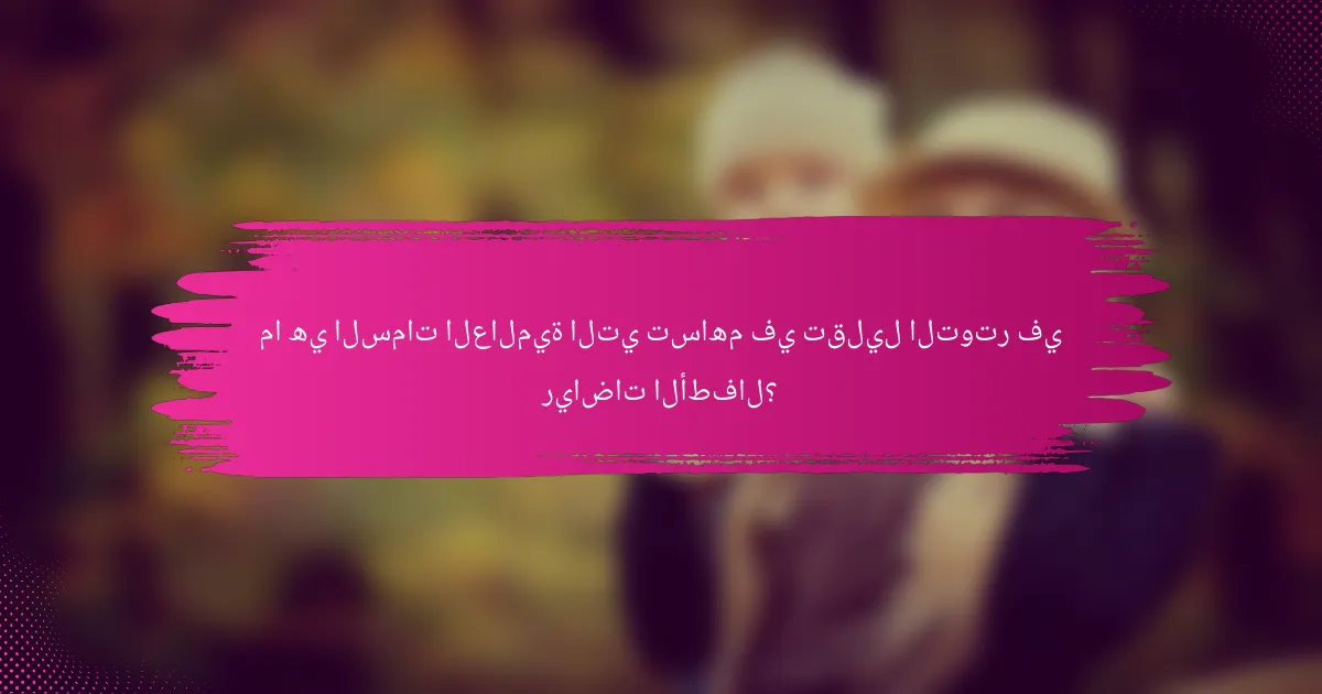 ما هي السمات العالمية التي تساهم في تقليل التوتر في رياضات الأطفال؟