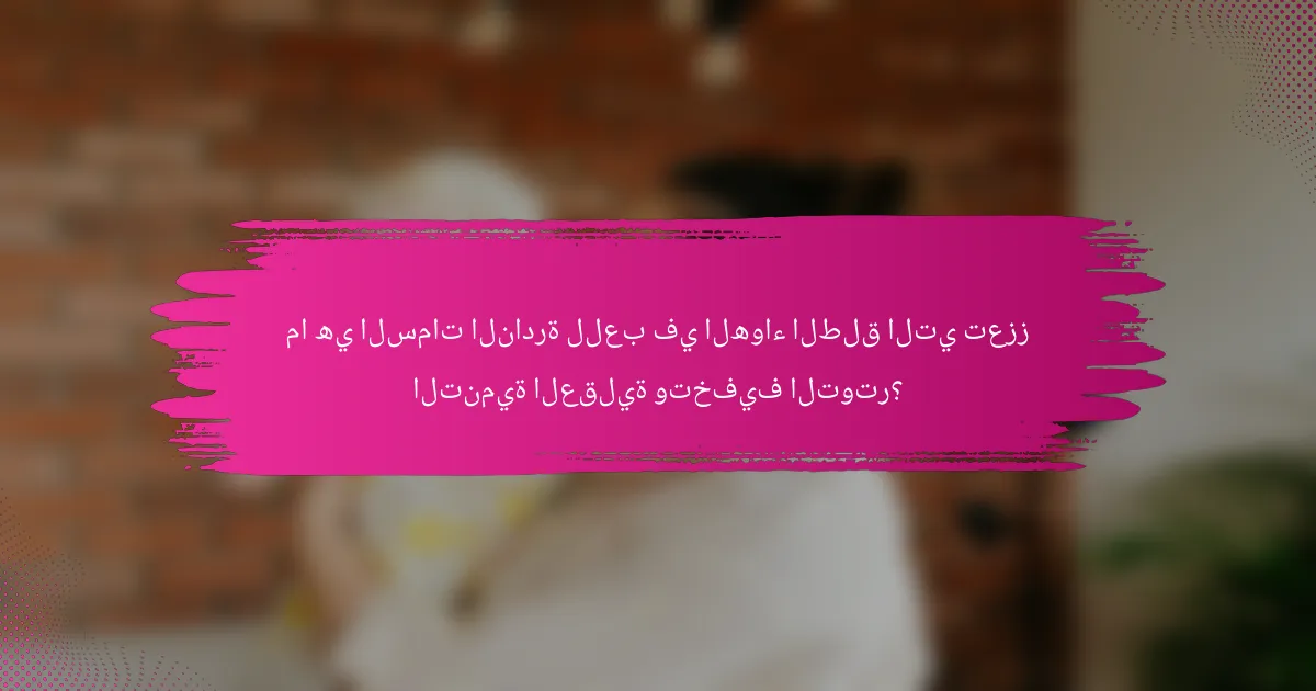 ما هي السمات النادرة للعب في الهواء الطلق التي تعزز التنمية العقلية وتخفيف التوتر؟
