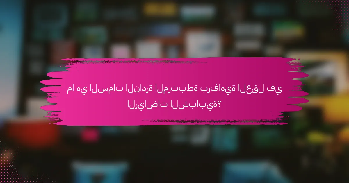 ما هي السمات النادرة المرتبطة برفاهية العقل في الرياضات الشبابية؟