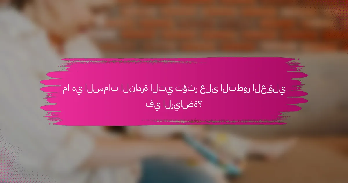 ما هي السمات النادرة التي تؤثر على التطور العقلي في الرياضة؟