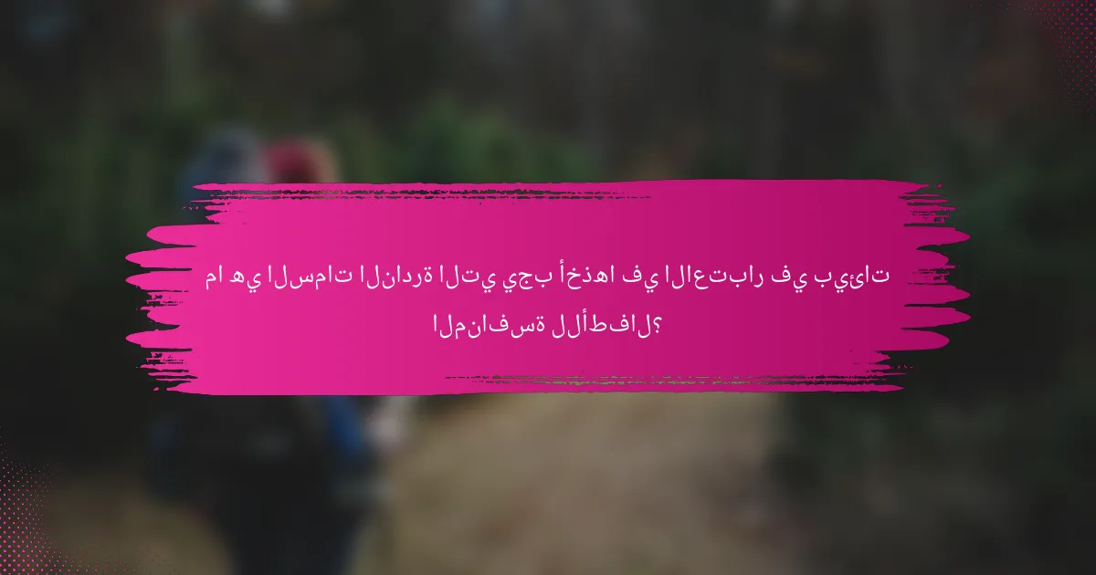 ما هي السمات النادرة التي يجب أخذها في الاعتبار في بيئات المنافسة للأطفال؟