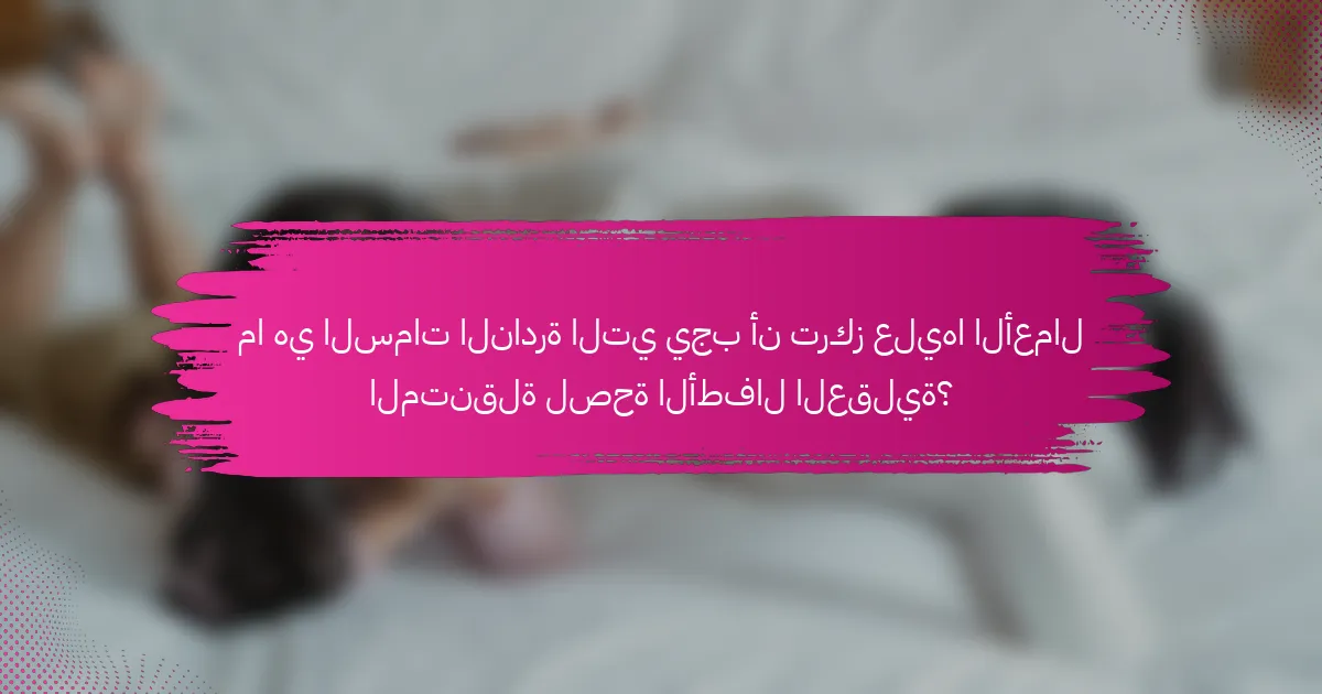 ما هي السمات النادرة التي يجب أن تركز عليها الأعمال المتنقلة لصحة الأطفال العقلية؟