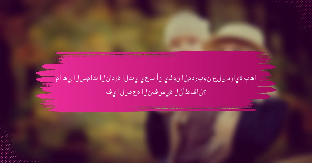 ما هي السمات النادرة التي يجب أن يكون المدربون على دراية بها في الصحة النفسية للأطفال؟