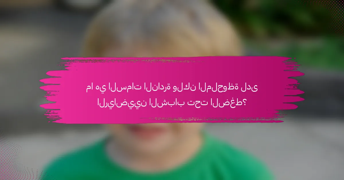 ما هي السمات النادرة ولكن الملحوظة لدى الرياضيين الشباب تحت الضغط؟