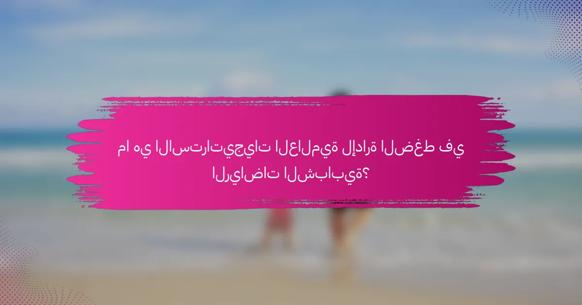 ما هي الاستراتيجيات العالمية لإدارة الضغط في الرياضات الشبابية؟