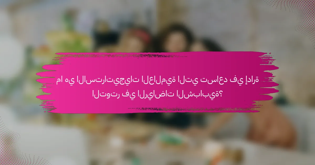 ما هي الاستراتيجيات العالمية التي تساعد في إدارة التوتر في الرياضات الشبابية؟