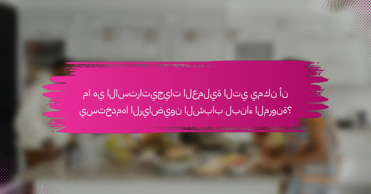 ما هي الاستراتيجيات العملية التي يمكن أن يستخدمها الرياضيون الشباب لبناء المرونة؟