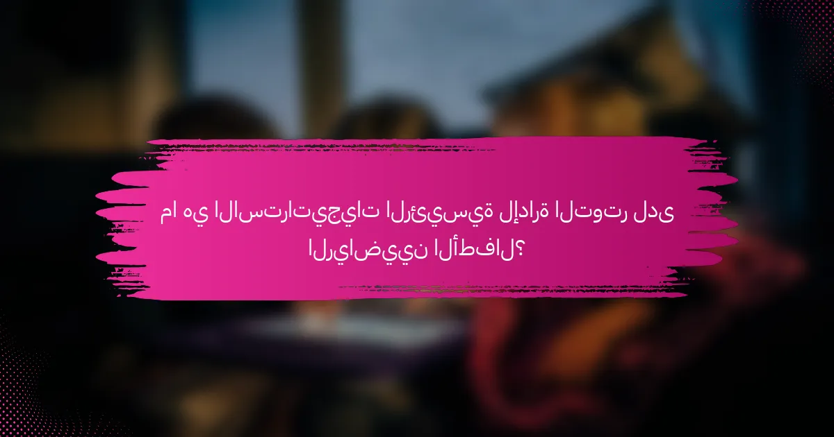ما هي الاستراتيجيات الرئيسية لإدارة التوتر لدى الرياضيين الأطفال؟
