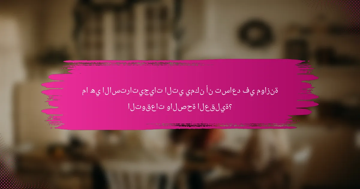 ما هي الاستراتيجيات التي يمكن أن تساعد في موازنة التوقعات والصحة العقلية؟