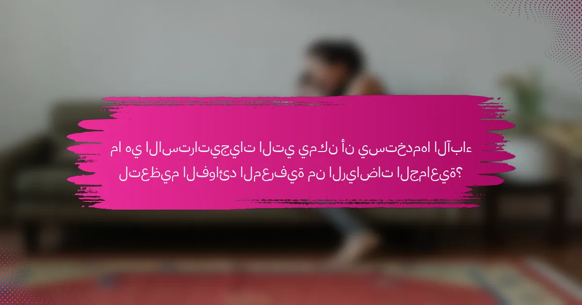 ما هي الاستراتيجيات التي يمكن أن يستخدمها الآباء لتعظيم الفوائد المعرفية من الرياضات الجماعية؟