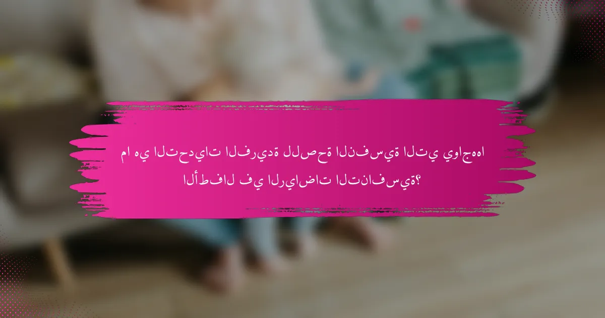 ما هي التحديات الفريدة للصحة النفسية التي يواجهها الأطفال في الرياضات التنافسية؟