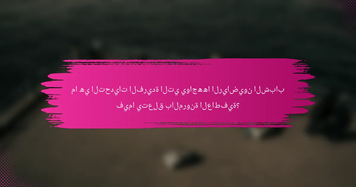 ما هي التحديات الفريدة التي يواجهها الرياضيون الشباب فيما يتعلق بالمرونة العاطفية؟