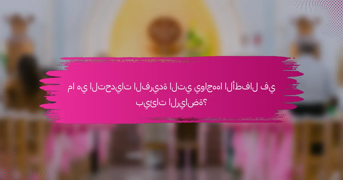 ما هي التحديات الفريدة التي يواجهها الأطفال في بيئات الرياضة؟