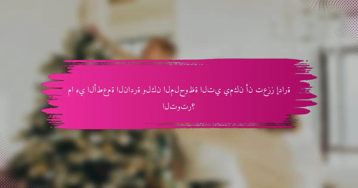 ما هي الأطعمة النادرة ولكن الملحوظة التي يمكن أن تعزز إدارة التوتر؟