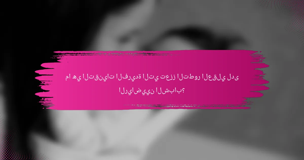 ما هي التقنيات الفريدة التي تعزز التطور العقلي لدى الرياضيين الشباب؟