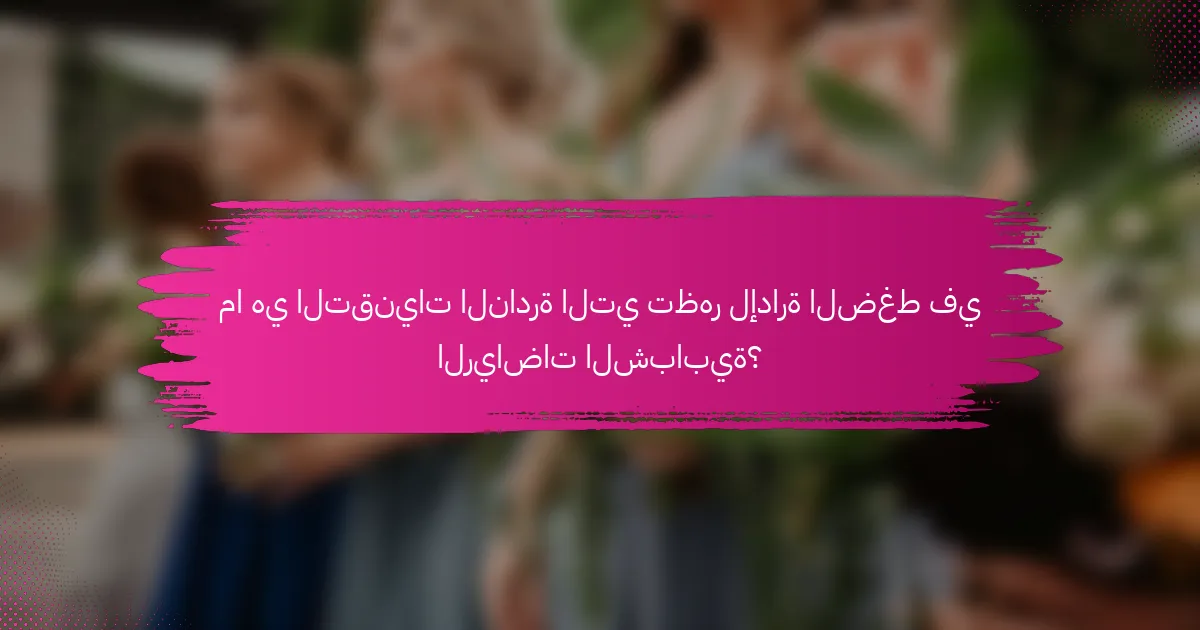 ما هي التقنيات النادرة التي تظهر لإدارة الضغط في الرياضات الشبابية؟