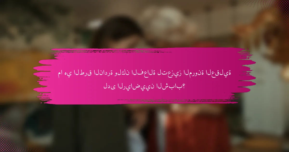 ما هي الطرق النادرة ولكن الفعالة لتعزيز المرونة العقلية لدى الرياضيين الشباب؟