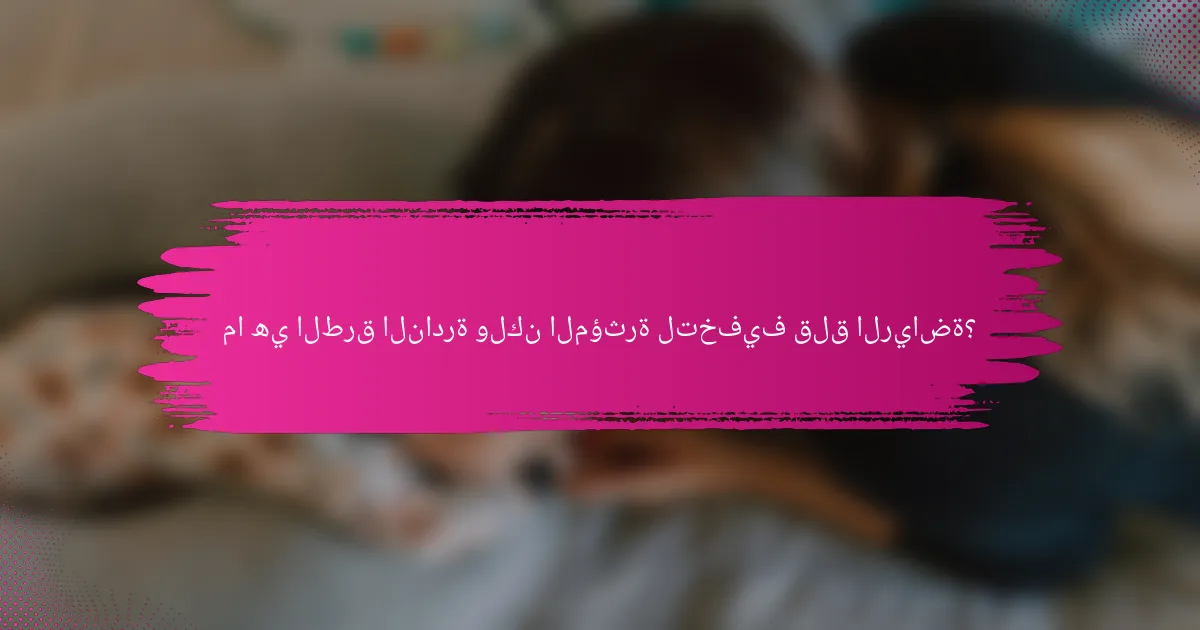 ما هي الطرق النادرة ولكن المؤثرة لتخفيف قلق الرياضة؟