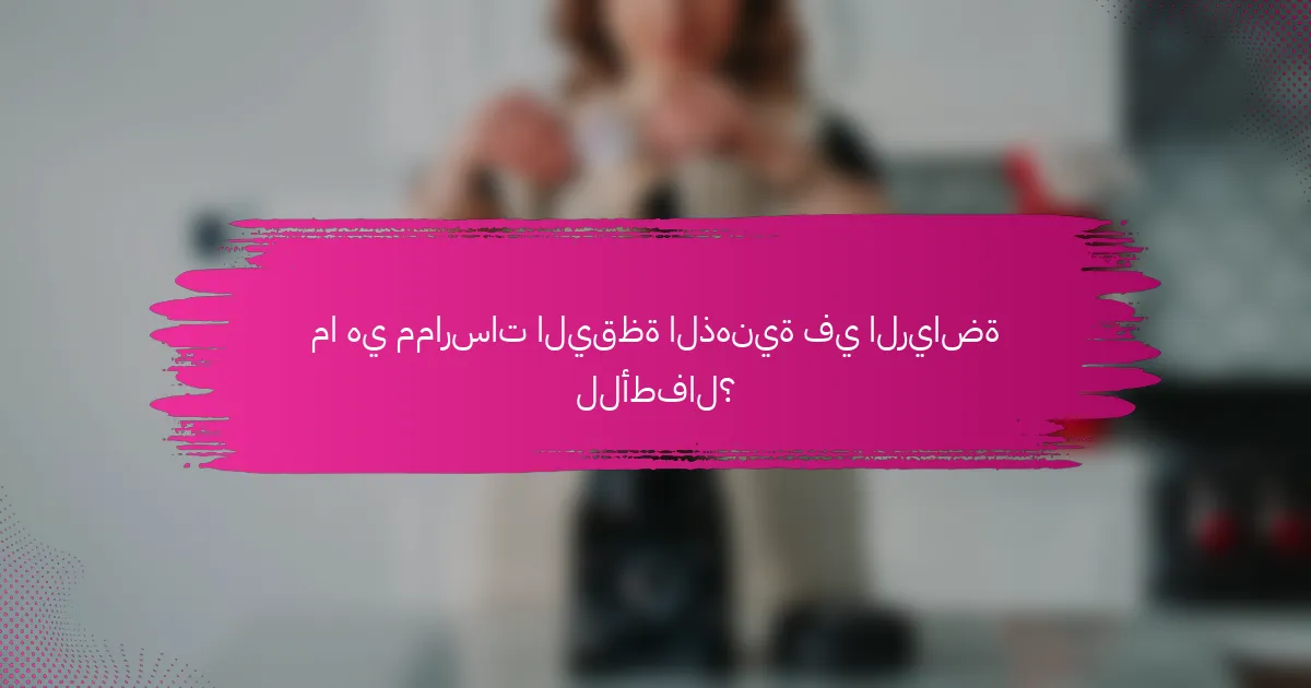 ما هي ممارسات اليقظة الذهنية في الرياضة للأطفال؟