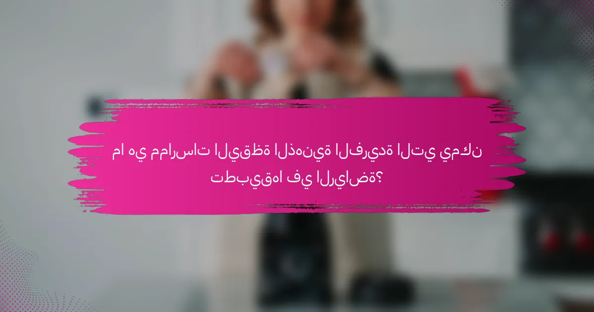 ما هي ممارسات اليقظة الذهنية الفريدة التي يمكن تطبيقها في الرياضة؟