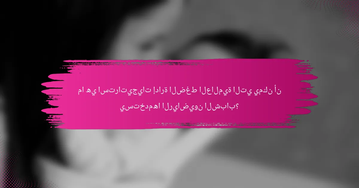 ما هي استراتيجيات إدارة الضغط العالمية التي يمكن أن يستخدمها الرياضيون الشباب؟